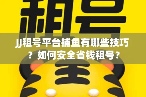 JJ租号平台捕鱼有哪些技巧?如何安全省钱租号? JJ租号平台捕鱼有哪些技巧?如何安全省钱租号?
